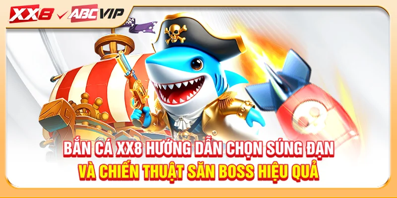 Bắn cá XX8 hướng dẫn chọn súng đạn và chiến thuật săn boss hiệu quả