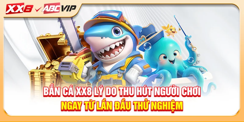 Bắn cá XX8 lý do thu hút người chơi ngay từ lần đầu thử nghiệm