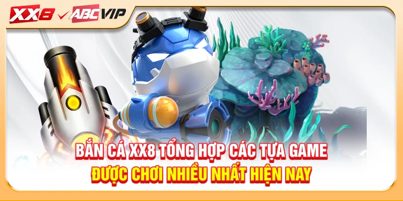 Bắn cá XX8 tổng hợp các tựa game được chơi nhiều nhất hiện nay