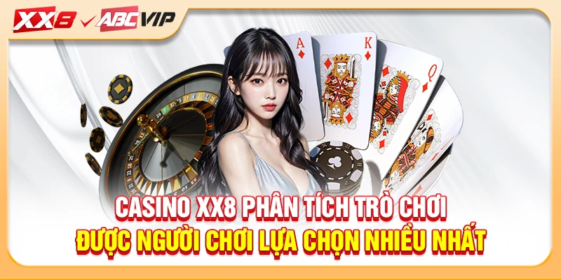 Casino XX8 phân tích trò chơi được người chơi lựa chọn nhiều nhất