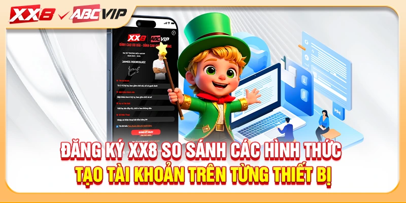 Đăng ký XX8 so sánh các hình thức tạo tài khoản trên từng thiết bị