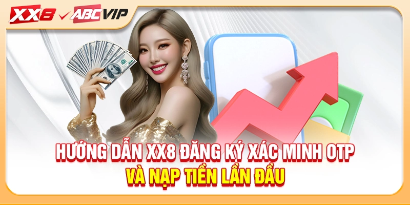 Hướng dẫn XX8 đăng ký xác minh OTP và nạp tiền lần đầu