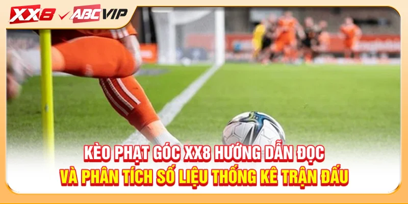 Kèo phạt góc XX8 hướng dẫn đọc và phân tích số liệu thống kê trận đấu
