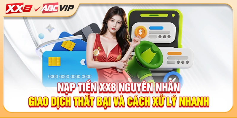 Nạp tiền XX8 nguyên nhân giao dịch thất bại và cách xử lý nhanh