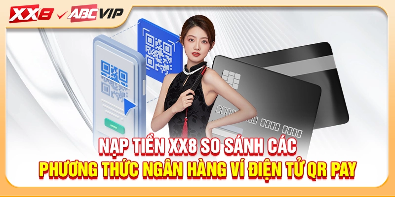 Nạp tiền XX8 so sánh các phương thức ngân hàng ví điện tử QR Pay