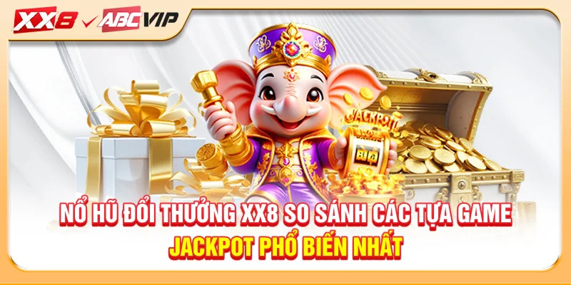 Nổ hũ đổi thưởng XX8 so sánh các tựa game jackpot phổ biến nhất