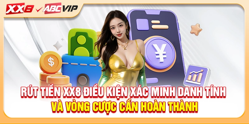 Rút tiền XX8 điều kiện xác minh danh tính và vòng cược cần hoàn thành