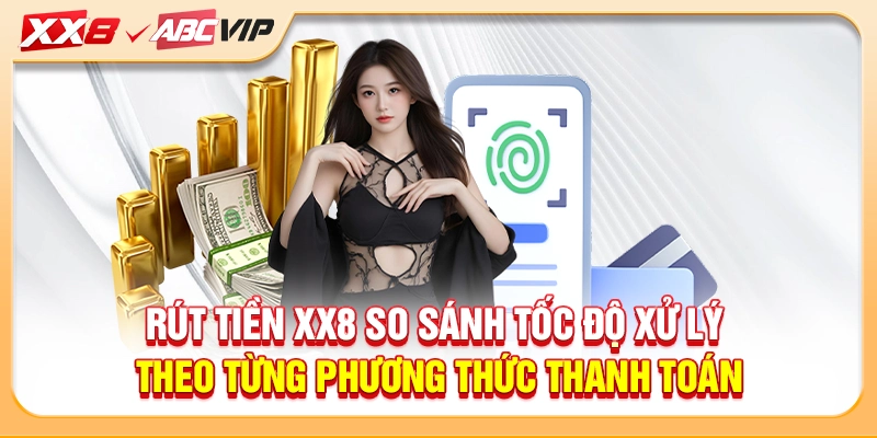 Rút tiền XX8 so sánh tốc độ xử lý theo từng phương thức thanh toán