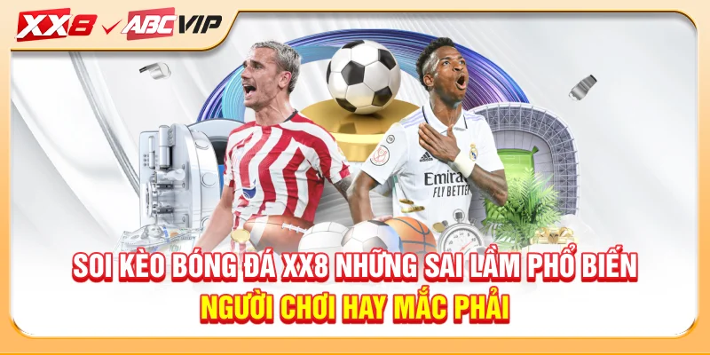 Soi kèo bóng đá XX8 những sai lầm phổ biến người chơi hay mắc phải