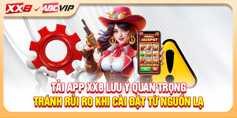 Tải app XX8 lưu ý quan trọng tránh rủi ro khi cài đặt từ nguồn lạ