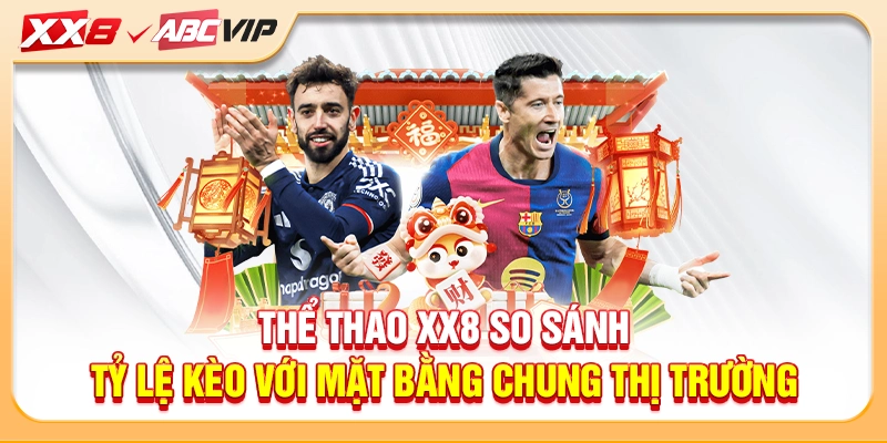 Thể thao XX8 so sánh tỷ lệ kèo với mặt bằng chung thị trường