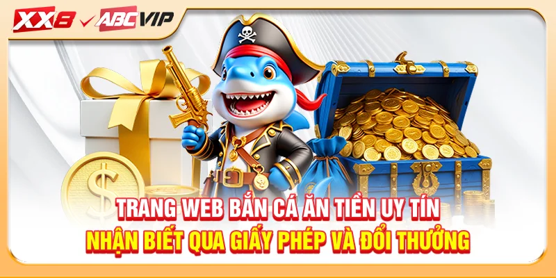 Trang web bắn cá ăn tiền uy tín nhận biết qua giấy phép và đổi thưởng