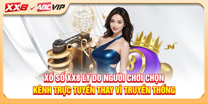 Xổ số XX8 lý do người chơi chọn kênh trực tuyến thay vì truyền thống